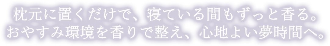 枕元に置くだけで、寝ている間もずっと香る。おやすみ環境を香りで整え、心地よい夢時間へ。