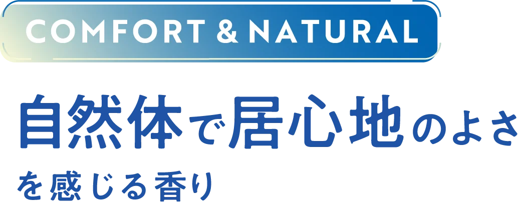 COMFORT & NATURAL 自然体で居心地のよさを感じる香り