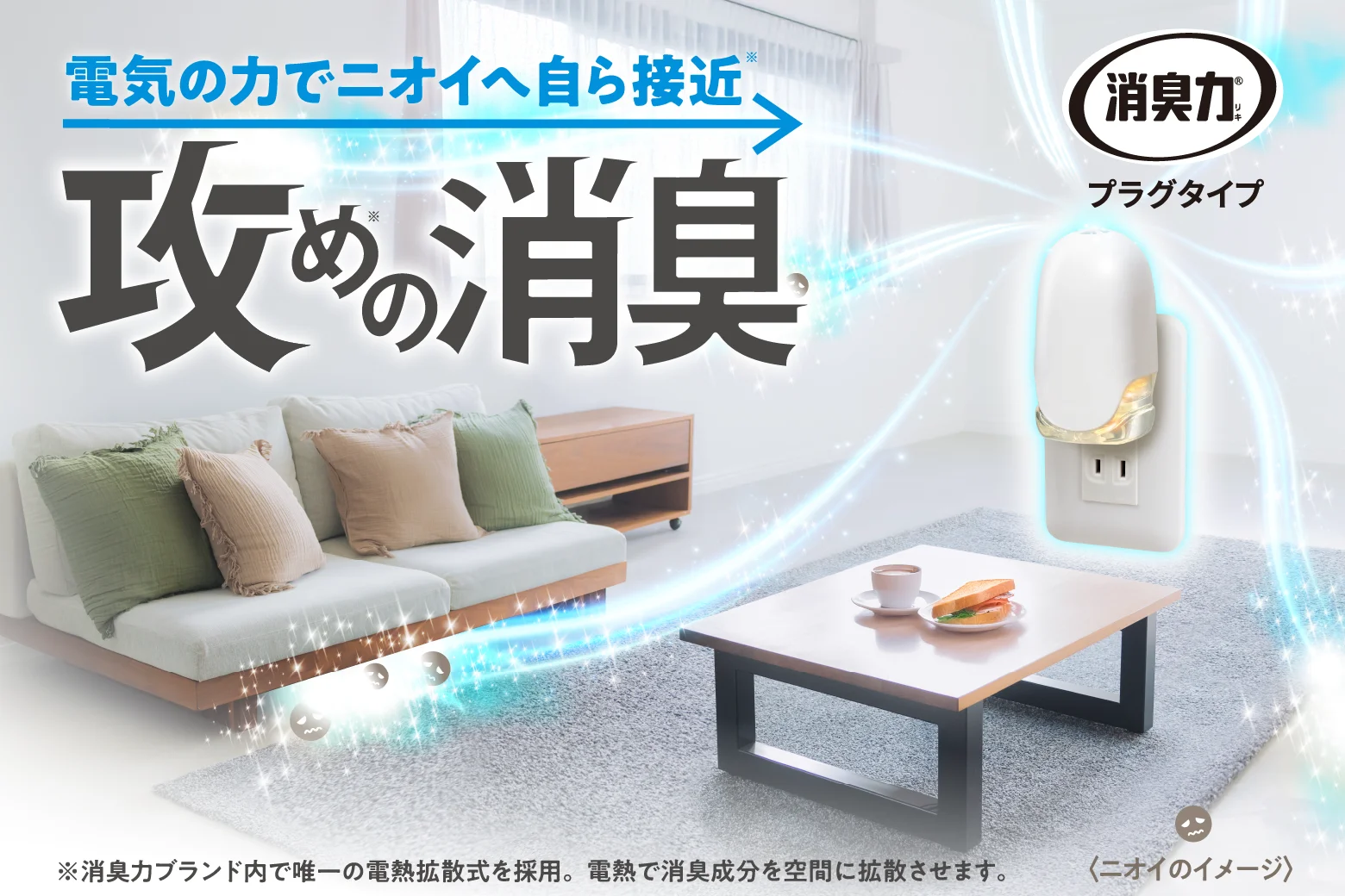 電気の力でニオイへ自ら接近 攻めの消臭 消臭力 プラグタイプ 〈ニオイのイメージ〉※消臭力ブランド内で唯一の電熱拡散式を採用。電熱で消臭成分を空間に拡散させます。
