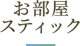 お部屋 スティック