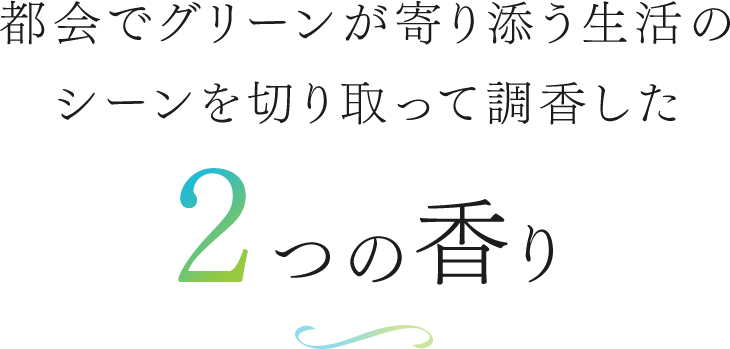 都会でグリーンが寄り添う⽣活のシーンを切り取って調⾹した2つの香り