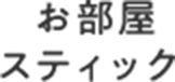 お部屋 スティック